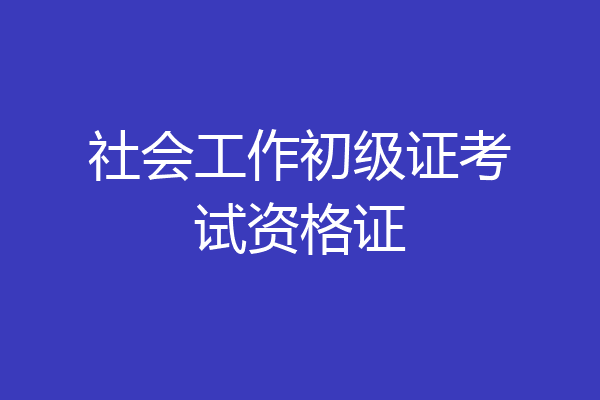 社会工作初级证考试资格证