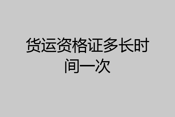 货运资格证多长时间一次
