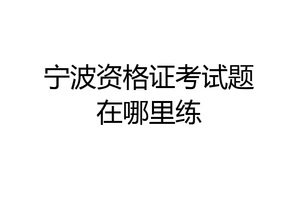 宁波资格证考试题在哪里练