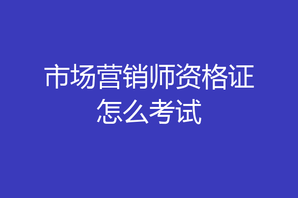 市场营销师资格证怎么考试