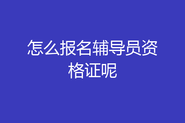 怎么报名辅导员资格证呢