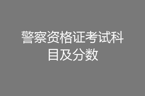 警察资格证考试科目及分数