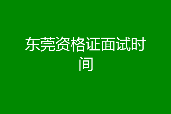 东莞资格证面试时间