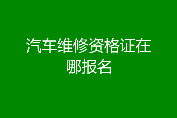 汽车维修资格证在哪报名