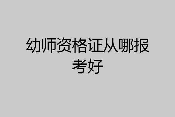 幼师资格证从哪报考好
