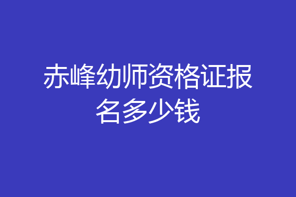 赤峰幼师资格证报名多少钱
