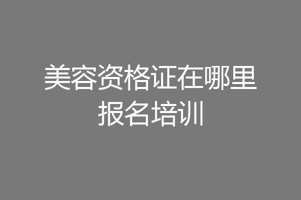 美容资格证在哪里报名培训