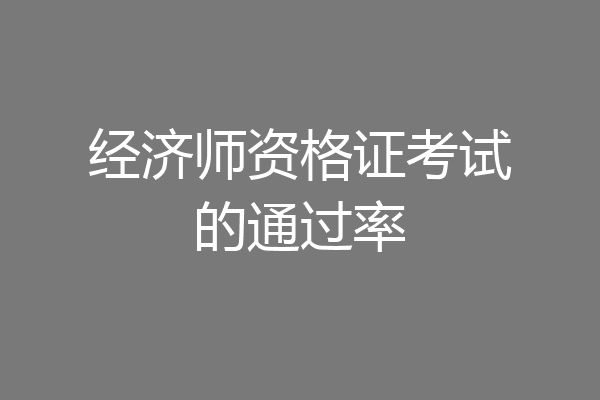 经济师资格证考试的通过率