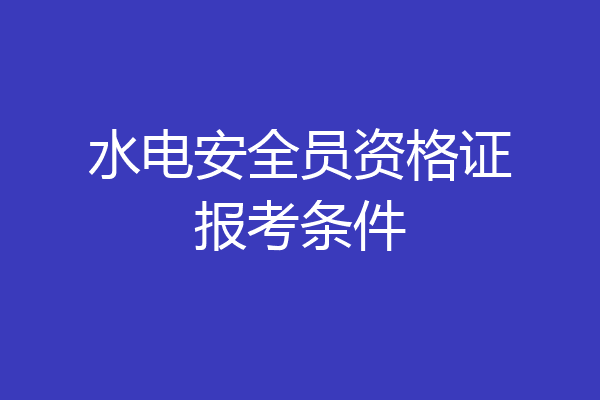 水电安全员资格证报考条件