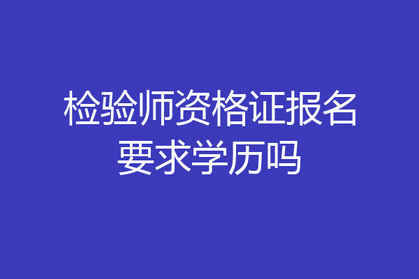 检验师资格证报名要求学历吗