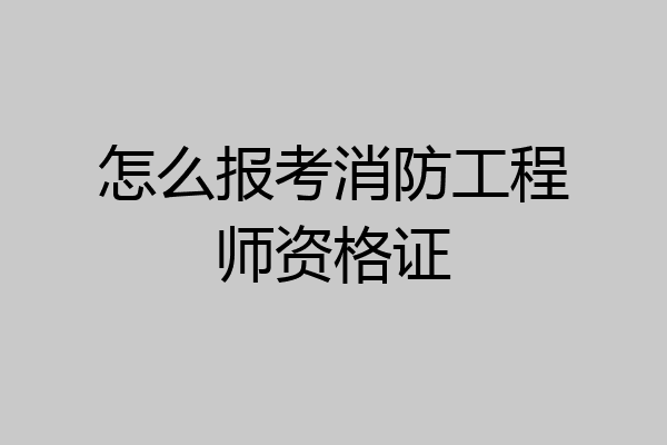 怎么报考消防工程师资格证