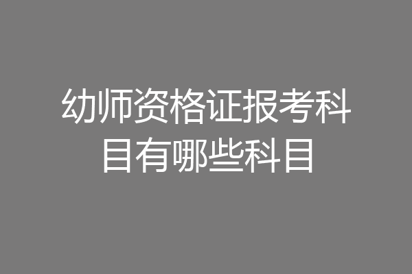 幼师资格证报考科目有哪些科目
