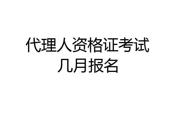 代理人资格证考试几月报名
