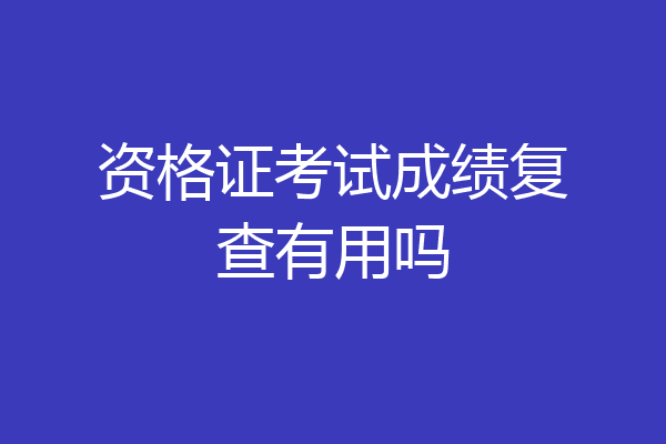 资格证考试成绩复查有用吗