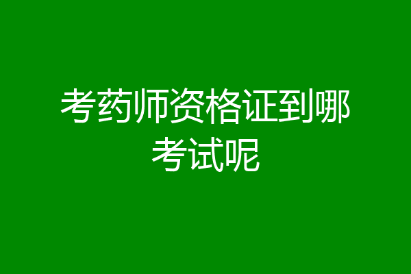 考药师资格证到哪考试呢