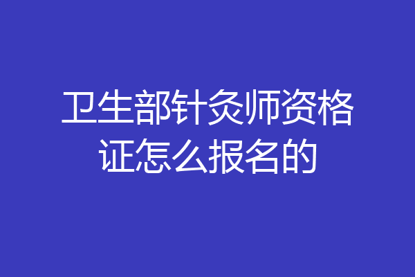 卫生部针灸师资格证怎么报名的