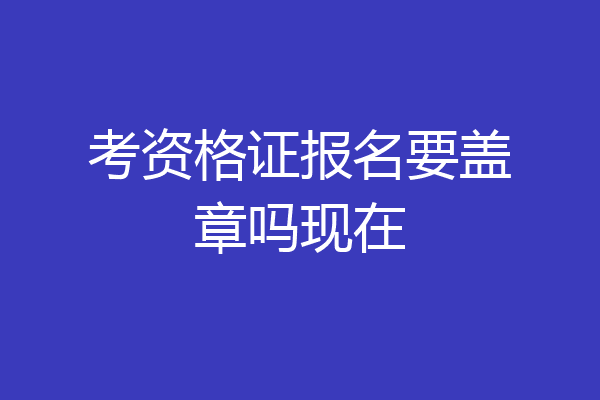 考资格证报名要盖章吗现在