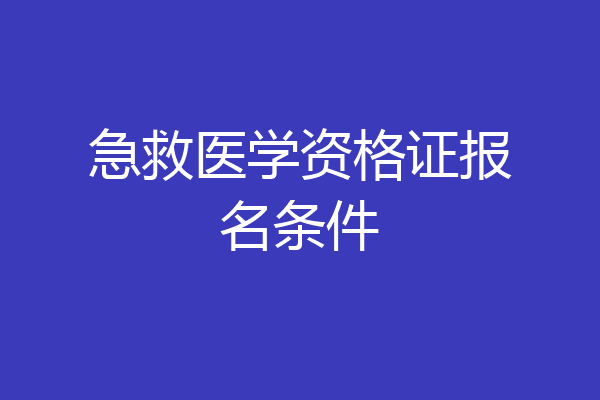 急救医学资格证报名条件