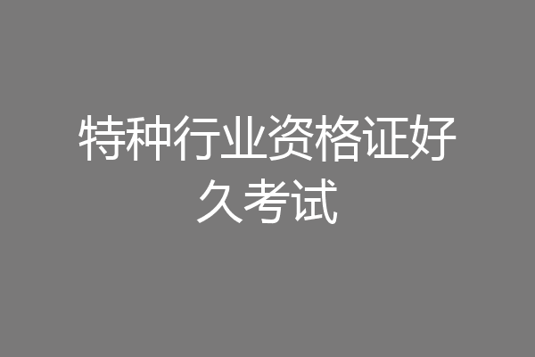 特种行业资格证好久考试