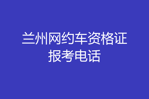 兰州网约车资格证报考电话
