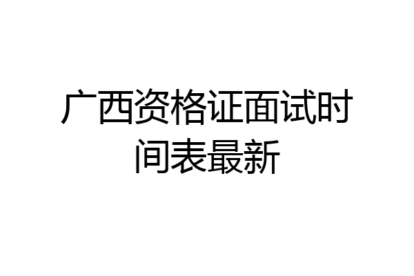广西资格证面试时间表最新