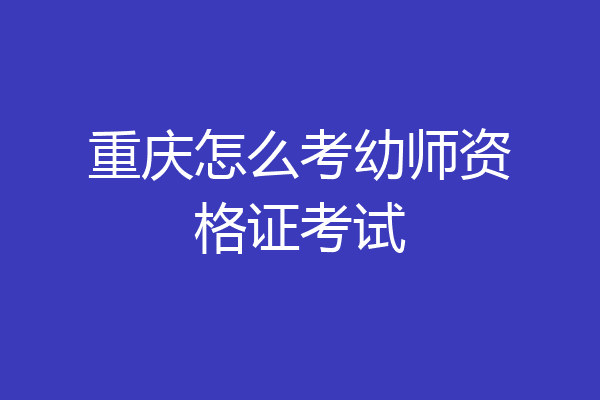 重庆怎么考幼师资格证考试