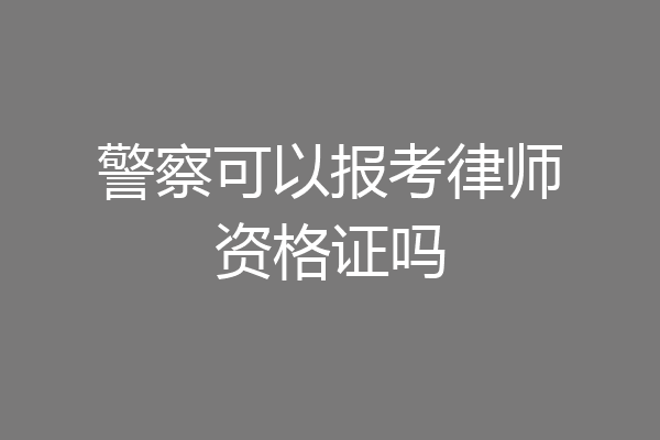警察可以报考律师资格证吗