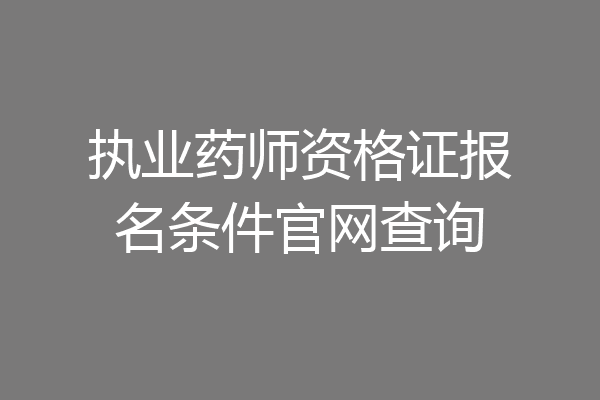 执业药师资格证报名条件官网查询