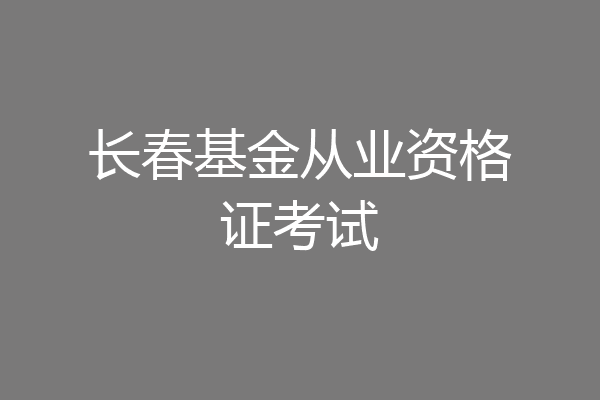 长春基金从业资格证考试
