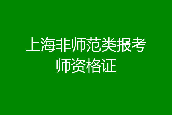 上海非师范类报考师资格证