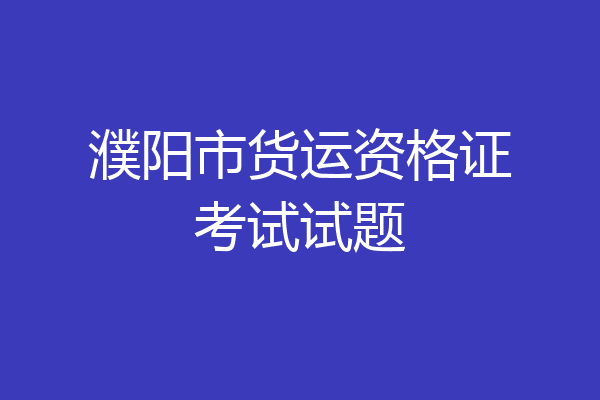 濮阳市货运资格证考试试题