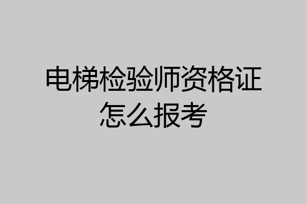 电梯检验师资格证怎么报考