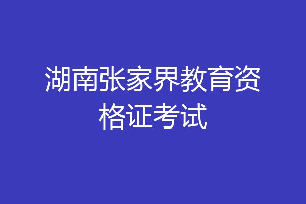 湖南张家界教育资格证考试