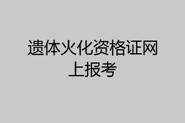 遗体火化资格证网上报考