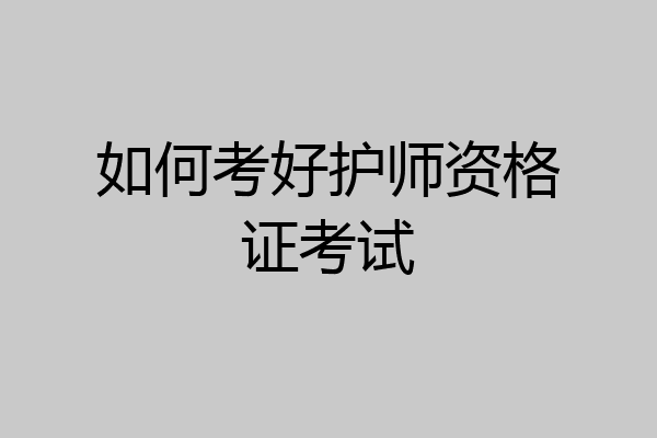如何考好护师资格证考试