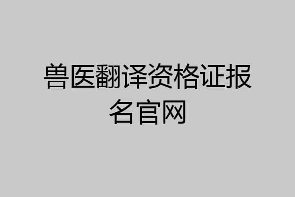 兽医翻译资格证报名官网