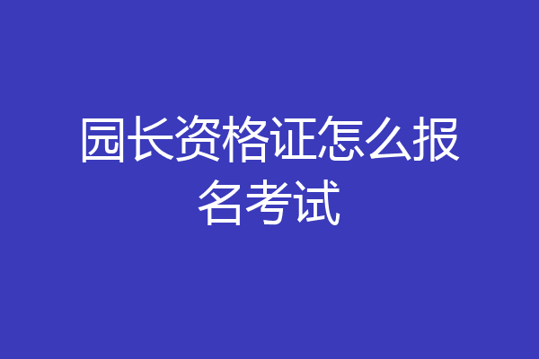 园长资格证怎么报名考试