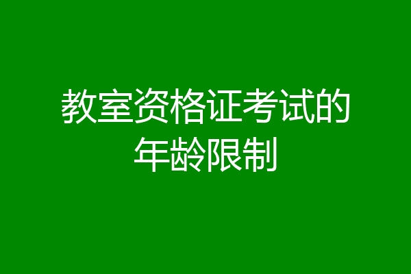 教室资格证考试的年龄限制