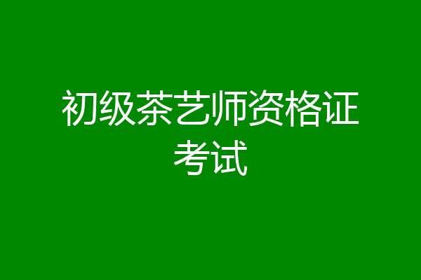 初级茶艺师资格证考试