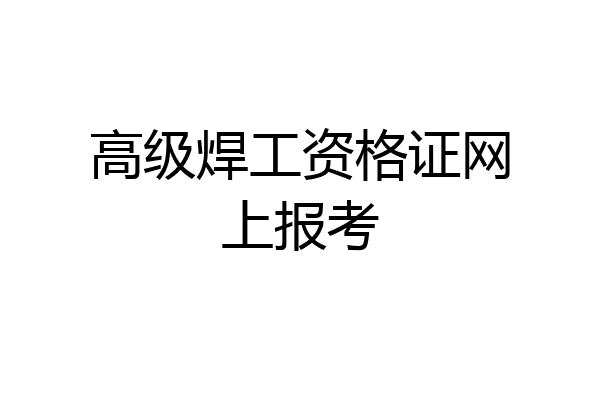 高级焊工资格证网上报考