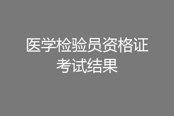 医学检验员资格证考试结果