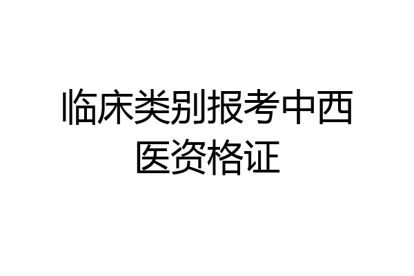 临床类别报考中西医资格证