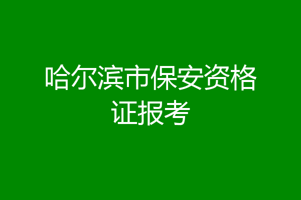 哈尔滨市保安资格证报考