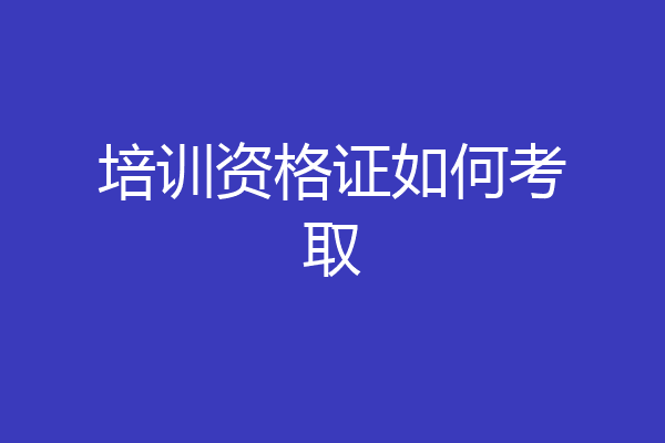 培训资格证如何考取
