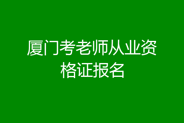 厦门考老师从业资格证报名