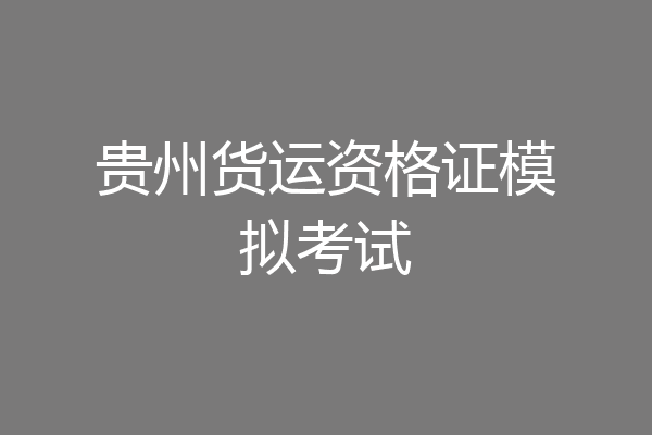 贵州货运资格证模拟考试