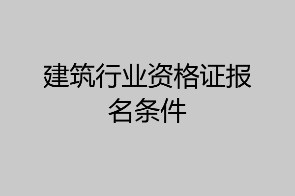 建筑行业资格证报名条件