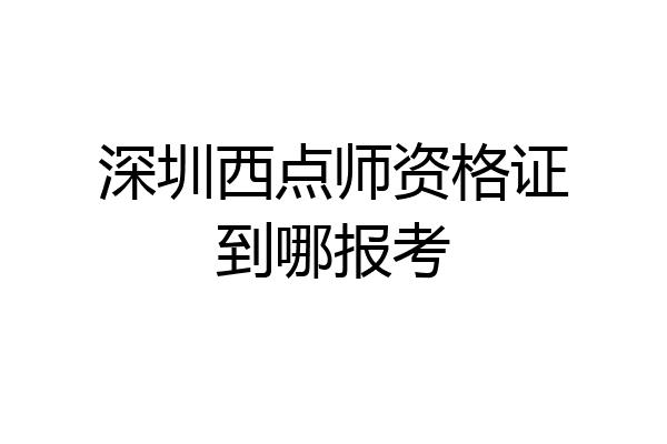 深圳西点师资格证到哪报考