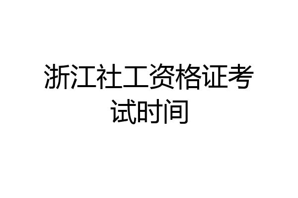 浙江社工资格证考试时间