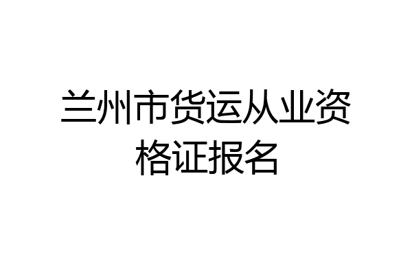 兰州市货运从业资格证报名